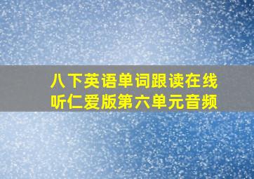 八下英语单词跟读在线听仁爱版第六单元音频