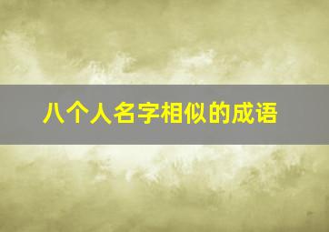 八个人名字相似的成语