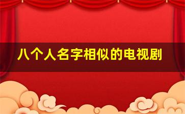 八个人名字相似的电视剧