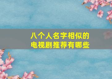 八个人名字相似的电视剧推荐有哪些