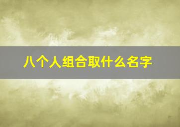 八个人组合取什么名字