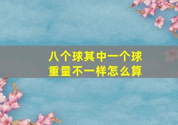 八个球其中一个球重量不一样怎么算