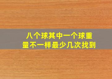 八个球其中一个球重量不一样最少几次找到