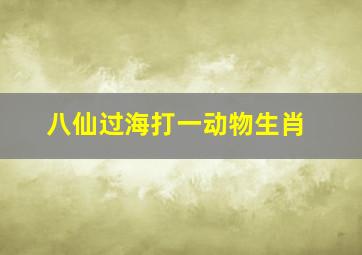 八仙过海打一动物生肖