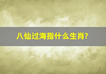 八仙过海指什么生肖?