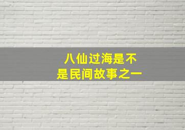 八仙过海是不是民间故事之一