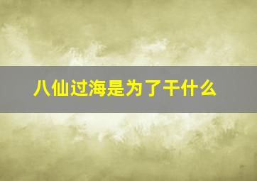 八仙过海是为了干什么