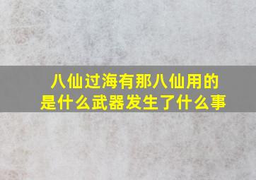 八仙过海有那八仙用的是什么武器发生了什么事