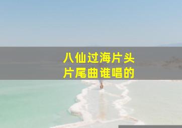 八仙过海片头片尾曲谁唱的