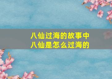 八仙过海的故事中八仙是怎么过海的