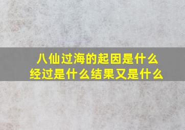 八仙过海的起因是什么经过是什么结果又是什么