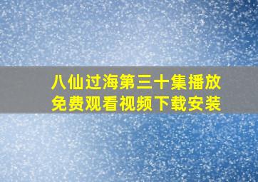 八仙过海第三十集播放免费观看视频下载安装