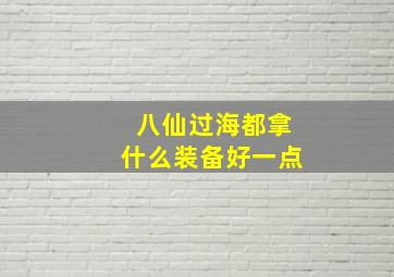 八仙过海都拿什么装备好一点