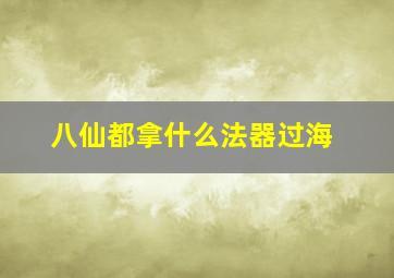 八仙都拿什么法器过海