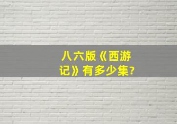 八六版《西游记》有多少集?