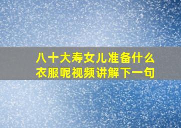 八十大寿女儿准备什么衣服呢视频讲解下一句