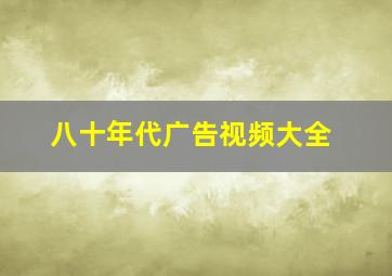 八十年代广告视频大全