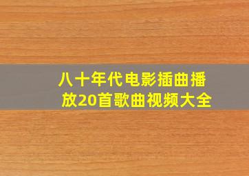 八十年代电影插曲播放20首歌曲视频大全