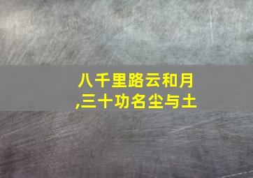 八千里路云和月,三十功名尘与土