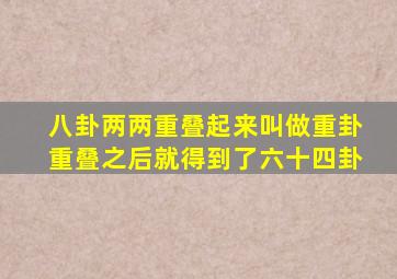 八卦两两重叠起来叫做重卦重叠之后就得到了六十四卦