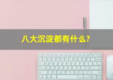 八大沉淀都有什么?