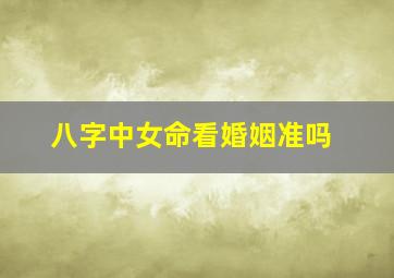 八字中女命看婚姻准吗