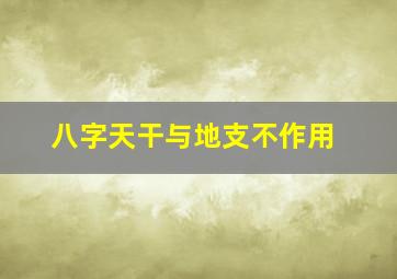 八字天干与地支不作用