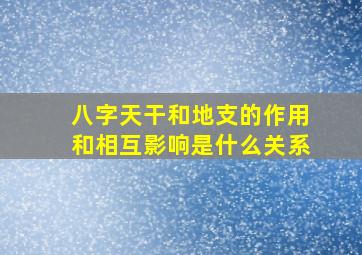 八字天干和地支的作用和相互影响是什么关系