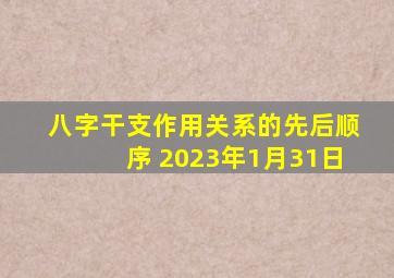 八字干支作用关系的先后顺序 2023年1月31日