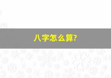 八字怎么算?