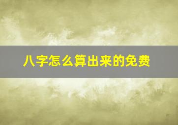 八字怎么算出来的免费