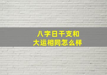 八字日干支和大运相同怎么样