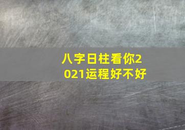 八字日柱看你2021运程好不好