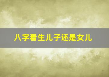 八字看生儿子还是女儿