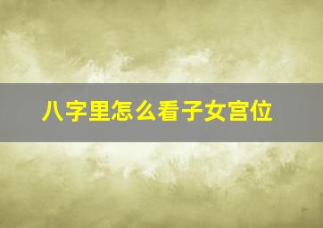 八字里怎么看子女宫位