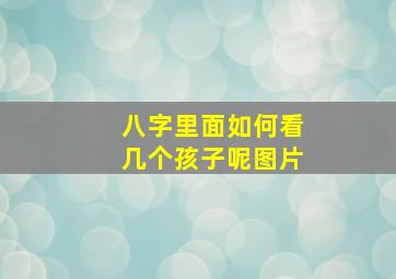 八字里面如何看几个孩子呢图片