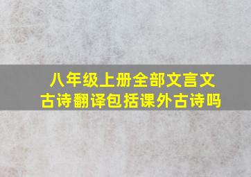 八年级上册全部文言文古诗翻译包括课外古诗吗