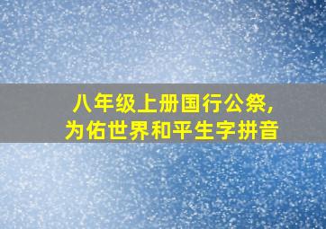 八年级上册国行公祭,为佑世界和平生字拼音