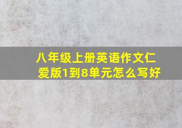 八年级上册英语作文仁爱版1到8单元怎么写好