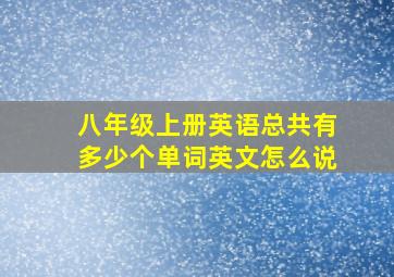 八年级上册英语总共有多少个单词英文怎么说