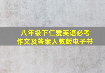 八年级下仁爱英语必考作文及答案人教版电子书