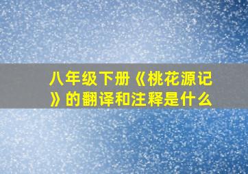 八年级下册《桃花源记》的翻译和注释是什么