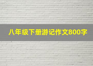 八年级下册游记作文800字