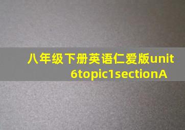 八年级下册英语仁爱版unit6topic1sectionA