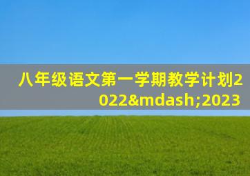 八年级语文第一学期教学计划2022—2023