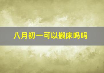 八月初一可以搬床吗吗