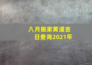 八月搬家黄道吉日查询2021年