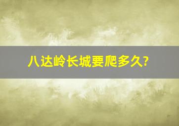 八达岭长城要爬多久?