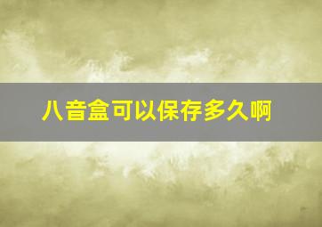 八音盒可以保存多久啊