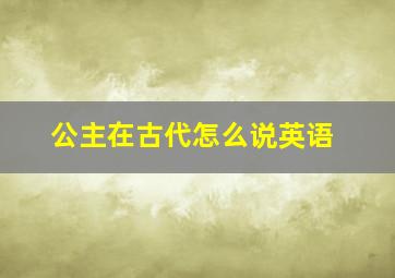 公主在古代怎么说英语